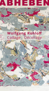Wolfgang Rohloff, Abheben. Collagen und Decollagen. Austellung in der Zedergalerie Landsberg am Lech von 17. April 2021 bis 3. Juli 2021